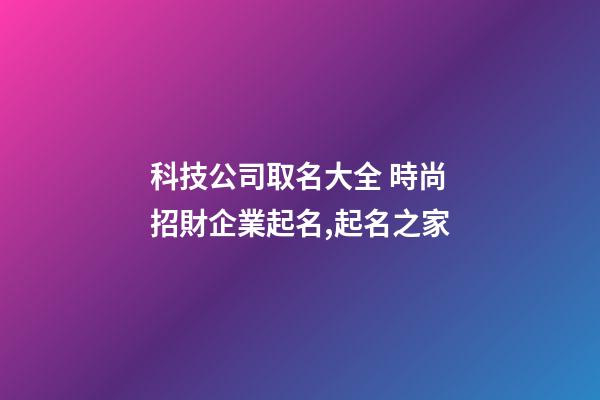科技公司取名大全 時尚招財企業起名,起名之家